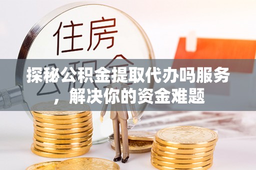 温岭探秘公积金提取代办吗服务，解决你的资金难题