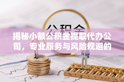 温岭揭秘小额公积金提取代办公司，专业服务与风险规避的平衡艺术