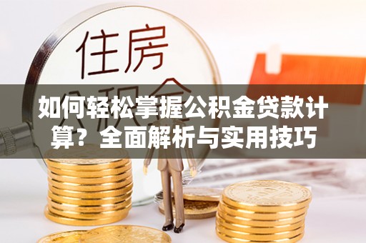 温岭如何轻松掌握公积金贷款计算？全面解析与实用技巧
