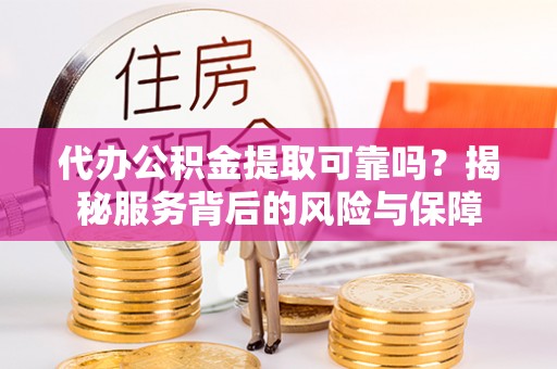 温岭代办公积金提取可靠吗？揭秘服务背后的风险与保障