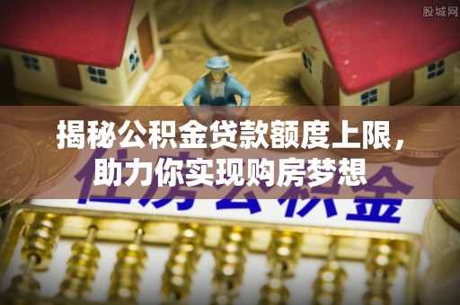 温岭揭秘公积金贷款额度上限，助力你实现购房梦想