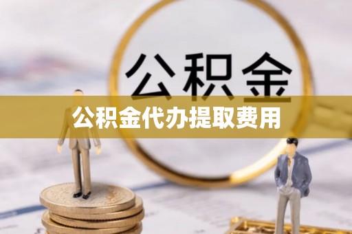 温岭公积金代办提取费用