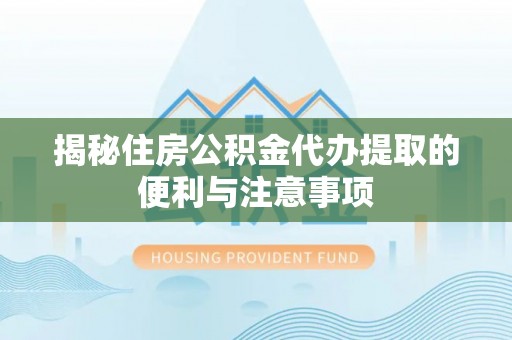 温岭揭秘住房公积金代办提取的便利与注意事项
