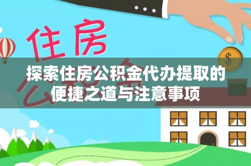 温岭探索住房公积金代办提取的便捷之道与注意事项
