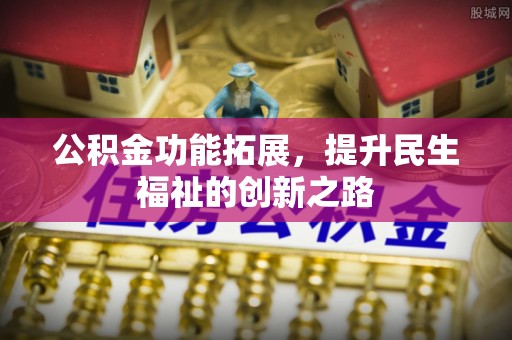 温岭公积金功能拓展，提升民生福祉的创新之路