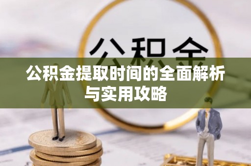 温岭公积金提取时间的全面解析与实用攻略