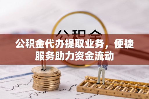 温岭公积金代办提取业务，便捷服务助力资金流动