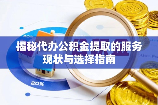 温岭揭秘代办公积金提取的服务现状与选择指南