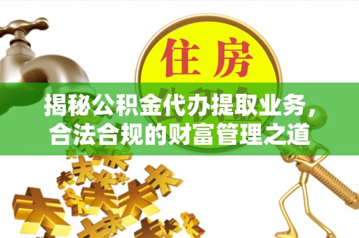 温岭揭秘公积金代办提取业务，合法合规的财富管理之道