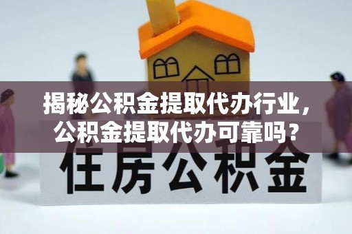 温岭揭秘公积金提取代办行业，公积金提取代办可靠吗？