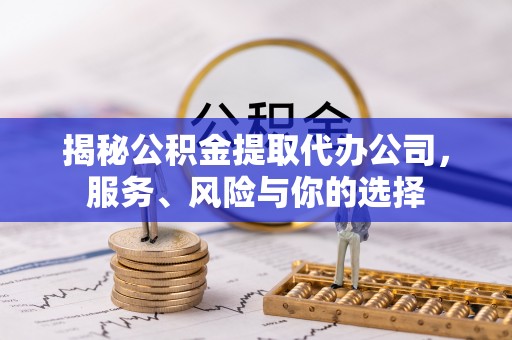 温岭揭秘公积金提取代办公司，服务、风险与你的选择