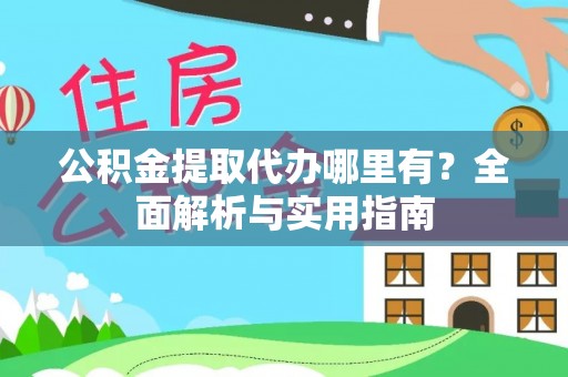 温岭公积金提取代办哪里有？全面解析与实用指南
