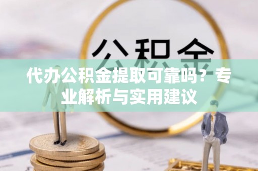 温岭代办公积金提取可靠吗？专业解析与实用建议