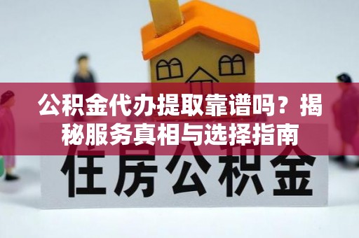 温岭公积金代办提取靠谱吗？揭秘服务真相与选择指南