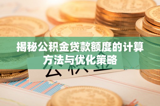 温岭揭秘公积金贷款额度的计算方法与优化策略