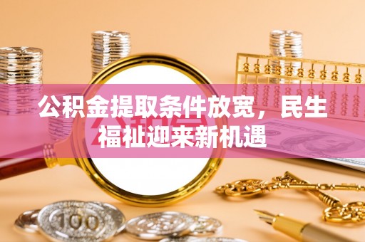 温岭公积金提取条件放宽，民生福祉迎来新机遇