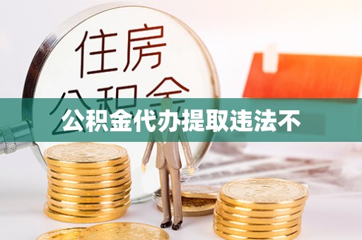 温岭公积金代办提取违法不