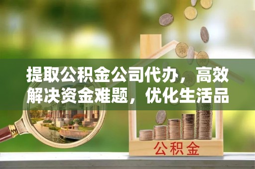 温岭提取公积金公司代办，高效解决资金难题，优化生活品质