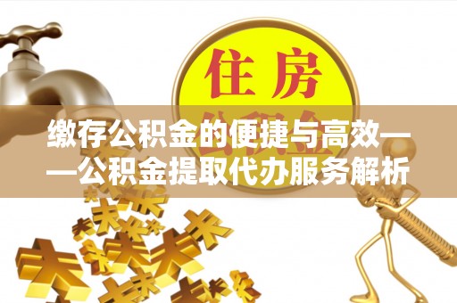 温岭缴存公积金的便捷与高效——公积金提取代办服务解析