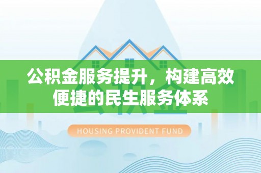 温岭公积金服务提升，构建高效便捷的民生服务体系