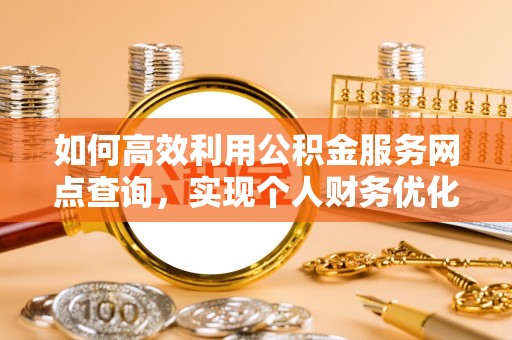 温岭如何高效利用公积金服务网点查询，实现个人财务优化