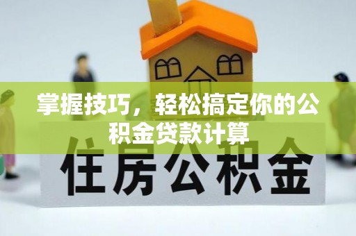 温岭掌握技巧，轻松搞定你的公积金贷款计算