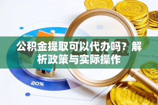 温岭公积金提取可以代办吗？解析政策与实际操作