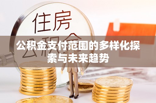 温岭公积金支付范围的多样化探索与未来趋势