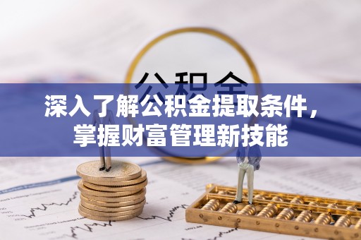 温岭深入了解公积金提取条件，掌握财富管理新技能