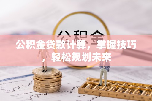 温岭公积金贷款计算，掌握技巧，轻松规划未来