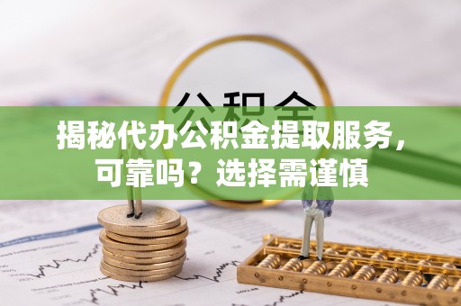 温岭揭秘代办公积金提取服务，可靠吗？选择需谨慎