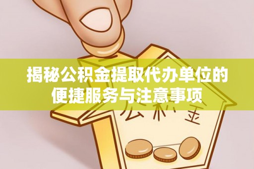 温岭揭秘公积金提取代办单位的便捷服务与注意事项