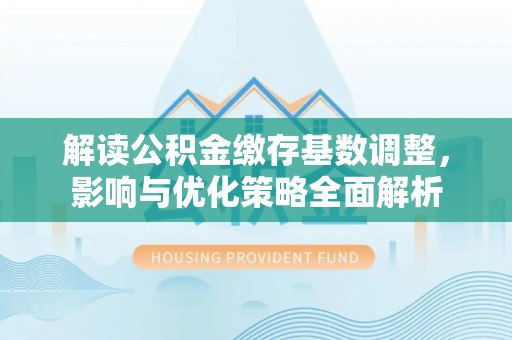 温岭解读公积金缴存基数调整，影响与优化策略全面解析