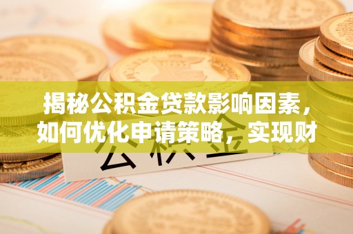 温岭揭秘公积金贷款影响因素，如何优化申请策略，实现财务自由？