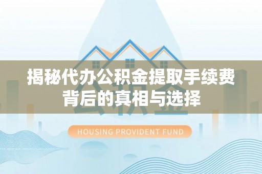 温岭揭秘代办公积金提取手续费背后的真相与选择