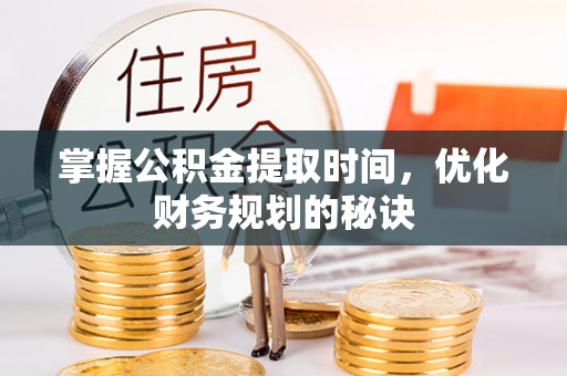 温岭掌握公积金提取时间，优化财务规划的秘诀