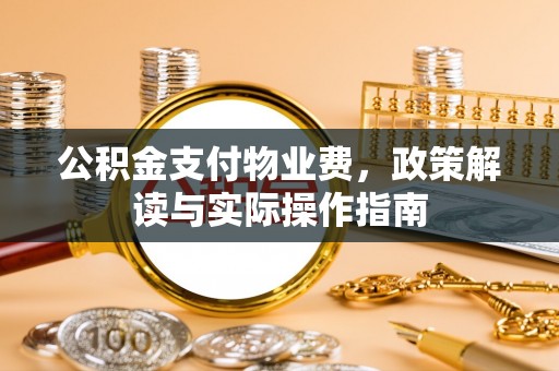温岭公积金支付物业费，政策解读与实际操作指南