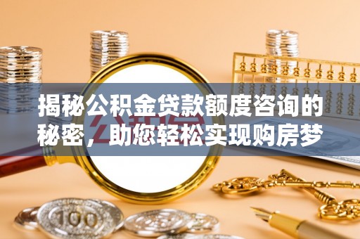 温岭揭秘公积金贷款额度咨询的秘密，助您轻松实现购房梦想