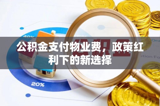 温岭公积金支付物业费，政策红利下的新选择