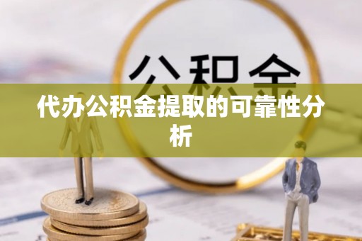 温岭代办公积金提取的可靠性分析