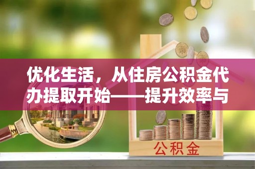 温岭优化生活，从住房公积金代办提取开始——提升效率与便捷的秘诀