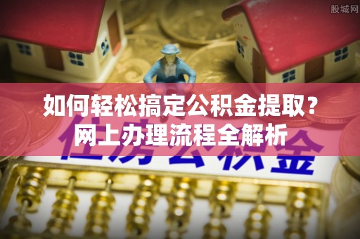温岭如何轻松搞定公积金提取？网上办理流程全解析