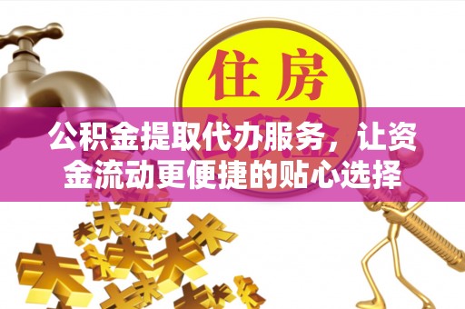 温岭公积金提取代办服务，让资金流动更便捷的贴心选择