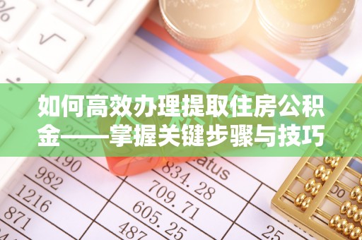 温岭如何高效办理提取住房公积金——掌握关键步骤与技巧