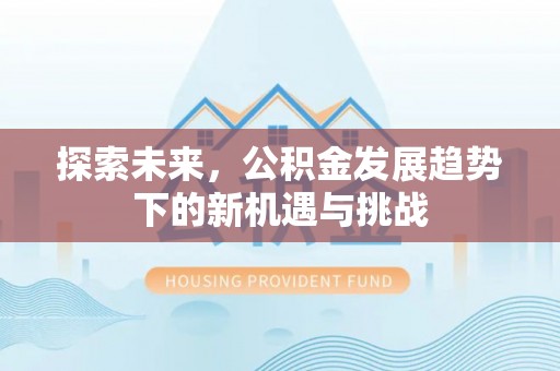 温岭探索未来，公积金发展趋势下的新机遇与挑战