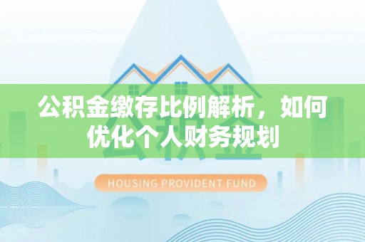 温岭公积金缴存比例解析，如何优化个人财务规划