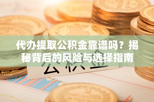 温岭代办提取公积金靠谱吗？揭秘背后的风险与选择指南