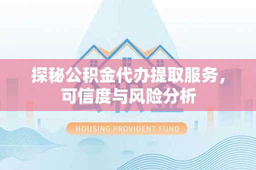 温岭探秘公积金代办提取服务，可信度与风险分析