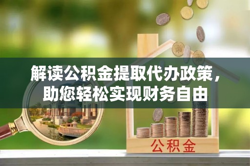 温岭解读公积金提取代办政策，助您轻松实现财务自由