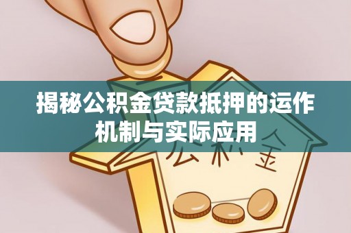 温岭揭秘公积金贷款抵押的运作机制与实际应用